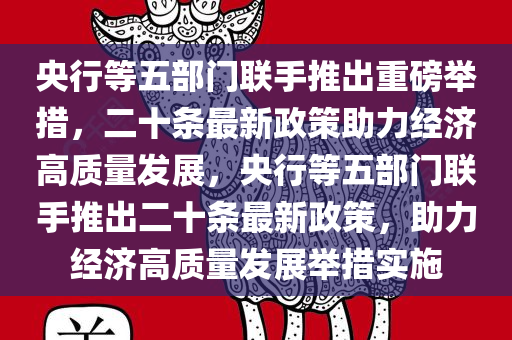 央行等五部门联手推出重磅举措，二十条最新政策助力经济高质量发展，央行等五部门联手推出二十条最新政策，助力经济高质量发展举措实施