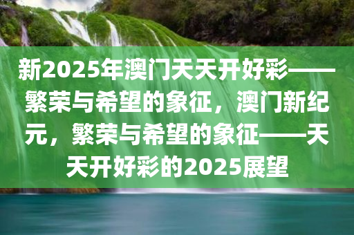 新2025年澳门天天开好彩——繁荣与希望的象征，澳门新纪元，繁荣与希望的象征——天天开好彩的2025展望