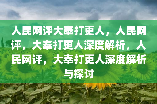 人民网评大奉打更人，人民网评，大奉打更人深度解析，人民网评，大奉打更人深度解析与探讨