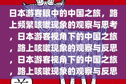 日本游客眼中的中国之旅，路上频繁咳嗽现象的观察与思考，日本游客视角下的中国之旅，路上咳嗽现象的观察与反思，日本游客视角下的中国之旅，路上咳嗽现象的观察与反思