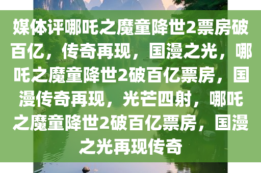 媒体评哪吒之魔童降世2票房破百亿，传奇再现，国漫之光，哪吒之魔童降世2破百亿票房，国漫传奇再现，光芒四射，哪吒之魔童降世2破百亿票房，国漫之光再现传奇