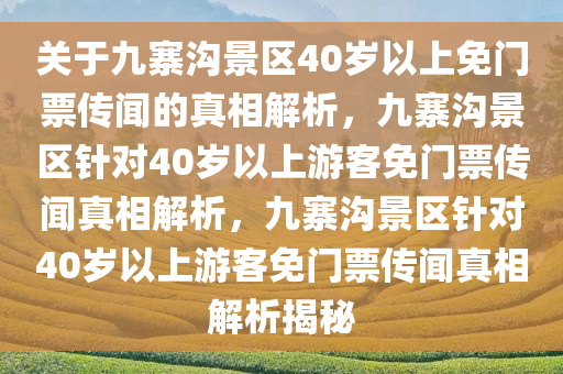 关于九寨沟景区40岁以上免门票传闻的真相解析，九寨沟景区针对40岁以上游客免门票传闻真相解析，九寨沟景区针对40岁以上游客免门票传闻真相解析揭秘