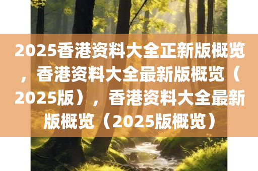 2025香港资料大全正新版概览，香港资料大全最新版概览（2025版），香港资料大全最新版概览（2025版概览）