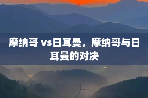 摩纳哥 vs日耳曼，摩纳哥与日耳曼的对决