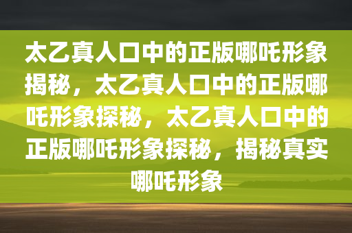 太乙真人口中的正版哪吒形象揭秘，太乙真人口中的正版哪吒形象探秘