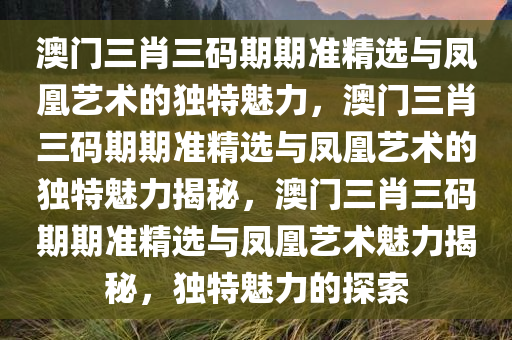 澳门三肖三码期期准精选凤凰艺术