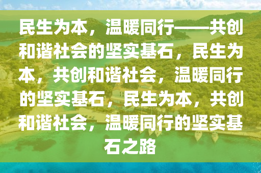 民生为本，温暖同行——共创和谐社会的坚实基石，民生为本，共创和谐社会，温暖同行的坚实基石，民生为本，共创和谐社会，温暖同行的坚实基石之路