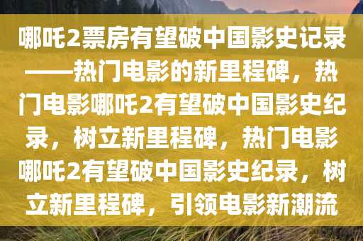 哪吒2票房有望破中国影史记录