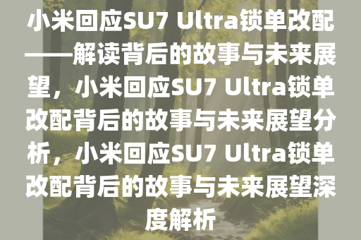 小米回应SU7 Ultra锁单改配——解读背后的故事与未今晚必出三肖2025_2025新澳门精准免费提供·精确判断来展望，小米回应SU7 Ultra锁单改配背后的故事与未来展望分析，小米回应SU7 Ultra锁单改配背后的故事与未来展望深度解析