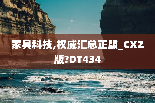 家具科技,权威汇总正版_CXZ版?DT434