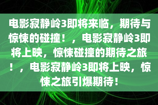 电影寂静岭3即将来临，期待与惊悚的碰撞！，电影寂静岭3即将上映，惊悚碰撞的期待之旅！，电影寂静岭3即将上映，惊悚之旅引爆期待！今晚必出三肖2025_2025新澳门精准免费提供·精确判断