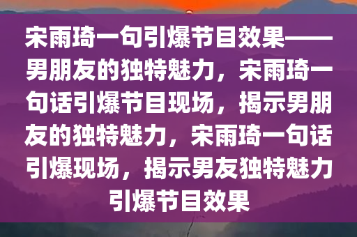 宋雨琦一句男朋友节目效果爆炸