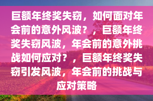 巨额年终奖失窃，如何面对年会前的意外风波？，巨额年终奖失窃风波，年会前的意外挑战如何应对？，巨额年终奖失窃引发风波，年会前的挑战与应对策略