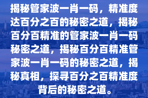 揭秘管家波一肖一码，精准度达百分之百的秘密之道，揭秘百分百精准的管家波一肖一码秘密之道，揭秘百分百精准管家波一肖一码的秘密之道，揭秘真相，探寻百分之百精准度背后的秘密之道。