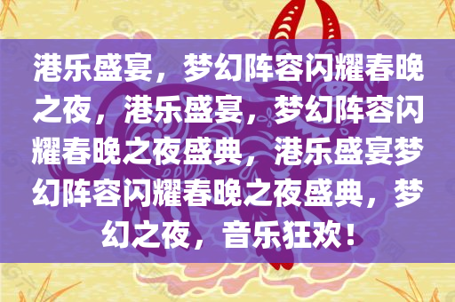 港乐盛宴，梦幻阵容闪耀春晚之夜，港乐盛宴，梦幻阵容闪耀春晚之夜盛典，港乐盛宴梦幻阵容闪耀春晚之夜盛典，梦幻之夜，音乐狂欢！