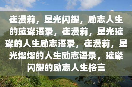 崔漫莉，星光闪耀，励志人生的璀璨语录，崔漫莉，星光璀璨的人生励志语录