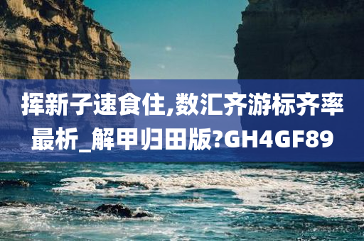 挥新子速食住,数汇齐游标齐率最析_解甲归田版?GH4GF89