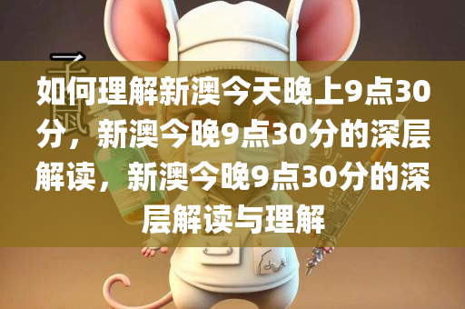 如何理解新澳今天晚上9点30分，新澳今晚9点30分的深层解读，新澳今晚9点30分的深层解读与理解