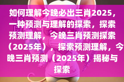 如何理解今晚必出三肖2025，一种预测与理解的探索，探索预测理解，今晚三肖预测探索（2025年），探索预测理解，今晚三肖预测（2025年）揭秘与探索