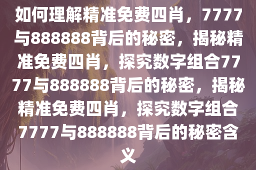 如何理解:7777888888精准免费四肖