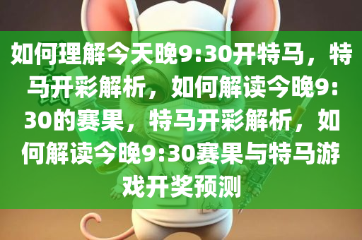 如何理解今天晚9:30开特马，特马开彩解析，如何解读今晚9:30的赛果，特马开彩解析，如何解读今晚9:30赛果与特马游戏开奖预测