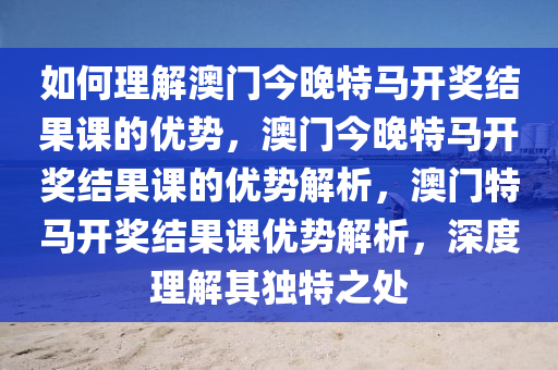 如何理解:澳门今晚开特马+开奖结果课优势