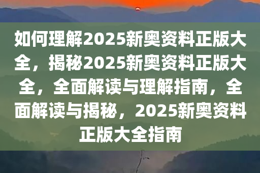 如何理解:2025新奥资料正版大全