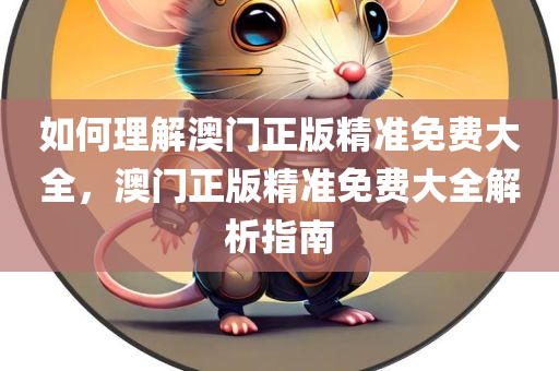 今晚必出三肖2025_2025新澳门精准免费提供·精确判断如何理解澳门正版精准免费大全，澳门正版精准免费大全解析指南