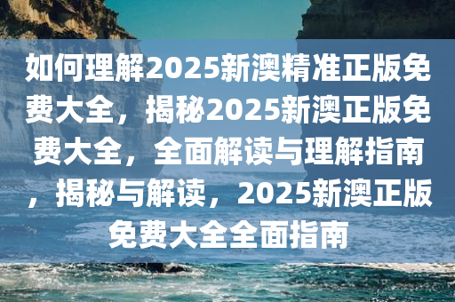 如何理解:2025新澳精准正版免费大全