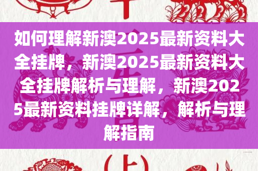 如何理解:新澳2025最新资料大全挂牌