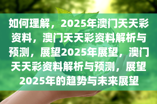 如何理解，2025年澳门天天彩资料，澳门天天彩资料解析与预测，展望2025年展望，澳门天天彩资料解析与预测，展望2025年的趋势与未来展望