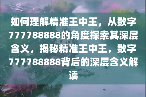 如何理解精准王中王，从数字777788888的角度探索其深层含义，揭秘精准王中王，数字777788888背后的深层含义解读今晚必出三肖2025_2025新澳门精准免费提供·精确判断