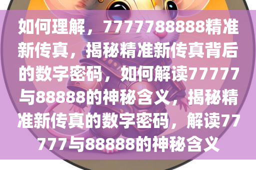 如何理解，7777788888精准新传真，揭秘精准新传真背后的数字密码，如何解读77777与88888的神秘含义，揭秘精准新传真的数字密码，解读77777与88888的神秘含义