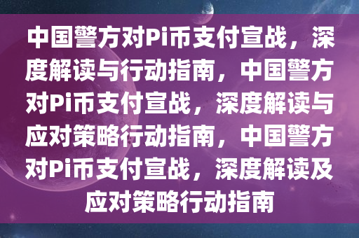 中国警方对Pi币支付宣战，深度解读与行动指南，中国警方对Pi币支付宣战，深度解读与应对策略行动指南，中国警方对Pi币支付宣战，深度解读及应对策略行动指南