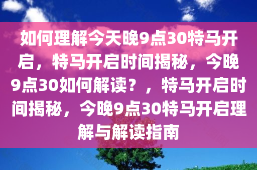 如何理解今天晚9点30特马开启，特马开启时间揭秘，今晚9点30如何解读？，特马开启时间揭秘，今晚9点30特马开启理解与解读指南