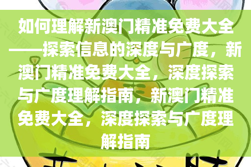 如何理解新澳门精准免费大全——探索信息的深度与广度，新澳门精准免费大全，深度探索与广度理解指南，新澳门精准免费大全，深度探索与广度理解指南