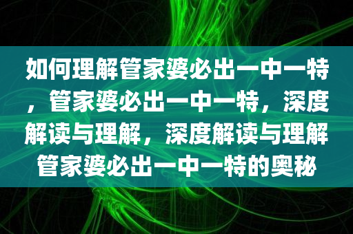 如何理解管家婆必出一中一特，管家婆必出一中一特，深度解读与理解，深度解读与理解管家婆必出一中一特的奥秘