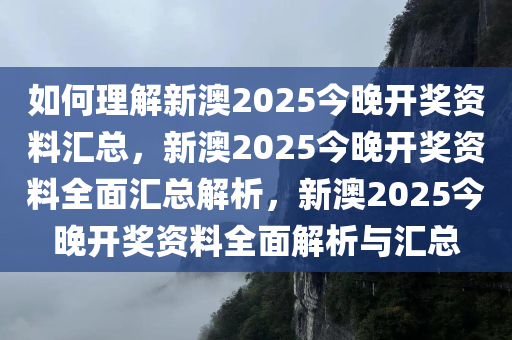 如何理解新澳2025今晚开奖资料汇总，新澳2025今晚开奖资料全面汇总解析，新澳2025今晚开奖资料全面解析与汇总