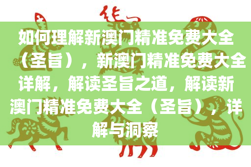 如何理解新澳门精准免费大全（圣旨），新澳门精准免费大全详解，解读圣旨之道，解读新澳门精准免费大全（圣旨），详解与洞察