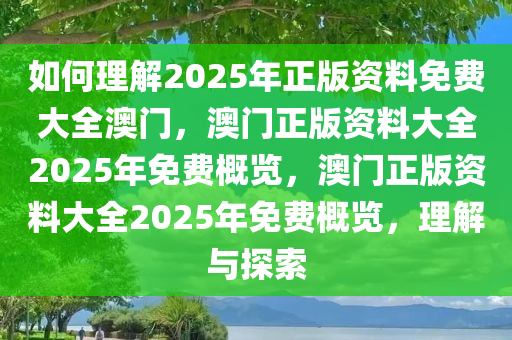 如何理解:2025年正版资料免费大全澳门