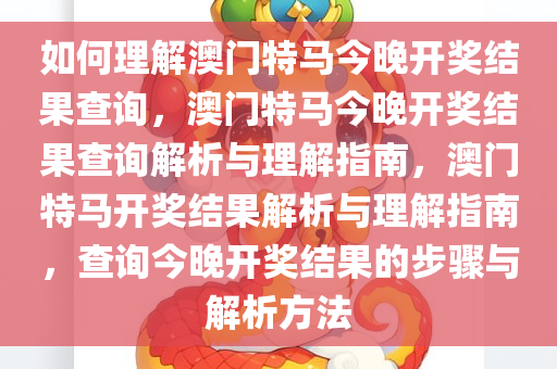 如何理解澳门特马今晚开奖结果查询，澳门特马今晚开奖结果查询解析与理解指南，澳门特马开奖结果解析与理解指南，查询今晚开奖结果的步骤与解析方法