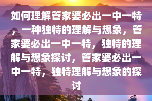 如何理解:管家婆必出一中一特100