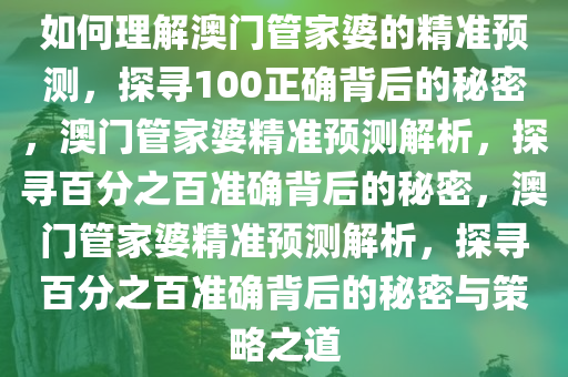 如何理解澳门管家婆的精准预测，探寻100正确背后的秘密，澳门管家婆精准预测解析，探寻百分之百准确背后的秘密，澳门管家婆精准预测解析，探寻百分之百准确背后的秘密与策略之道今晚必出三肖2025_2025新澳门精准免费提供·精确判断