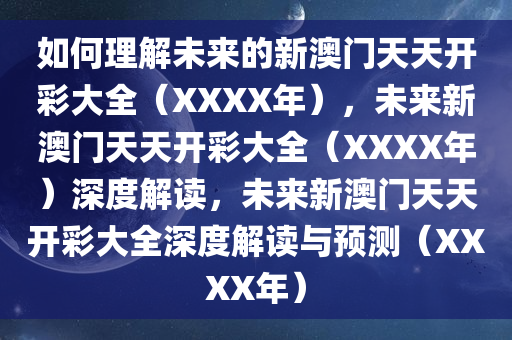 如何理解未来的新澳门天天开彩大全（XXXX年），未来新澳门天天开彩大全（XXXX年）深度解读，未来新澳门天天开彩大全深度解读与预测（XXXX年）