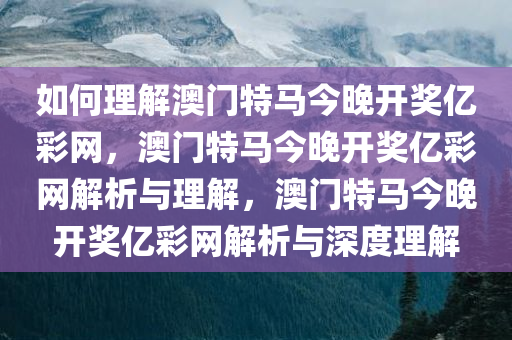 如何理解:2024澳门特马今晚开奖亿彩网