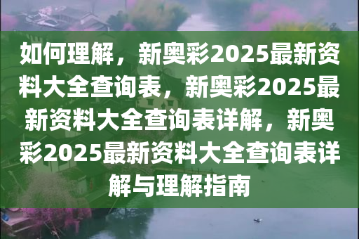 如何理解，新奥彩2025最新资料大全查询表，新奥彩2025最新资料大全查询表详解，新奥彩2025最新资料大全查询表详解与理解指南