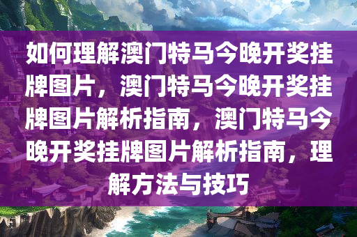 如何理解澳门特马今晚开奖挂牌图片，澳门特马今晚开奖挂牌图片解析指南，澳门特马今晚开奖挂牌图片解析指南，理解方法与技巧