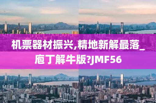 机票器材振兴,精地新解最落_庖丁解牛版?JMF56