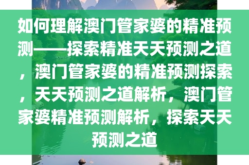 如何理解:澳门管家婆100%精准天天