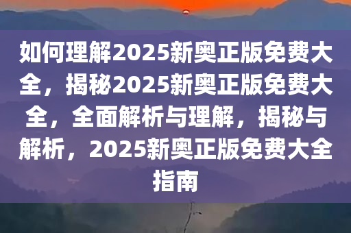 如何理解:2025新奥正版免费大全